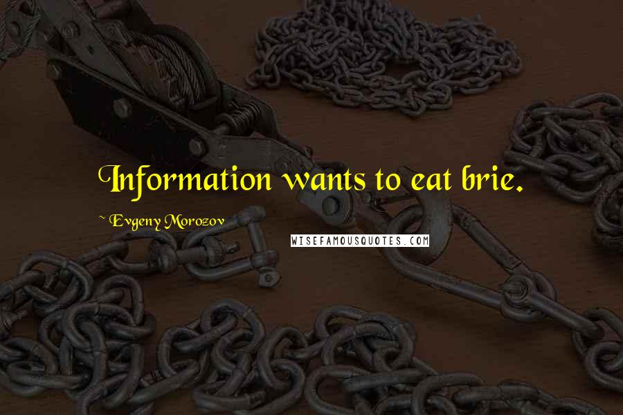 Evgeny Morozov quotes: Information wants to eat brie.