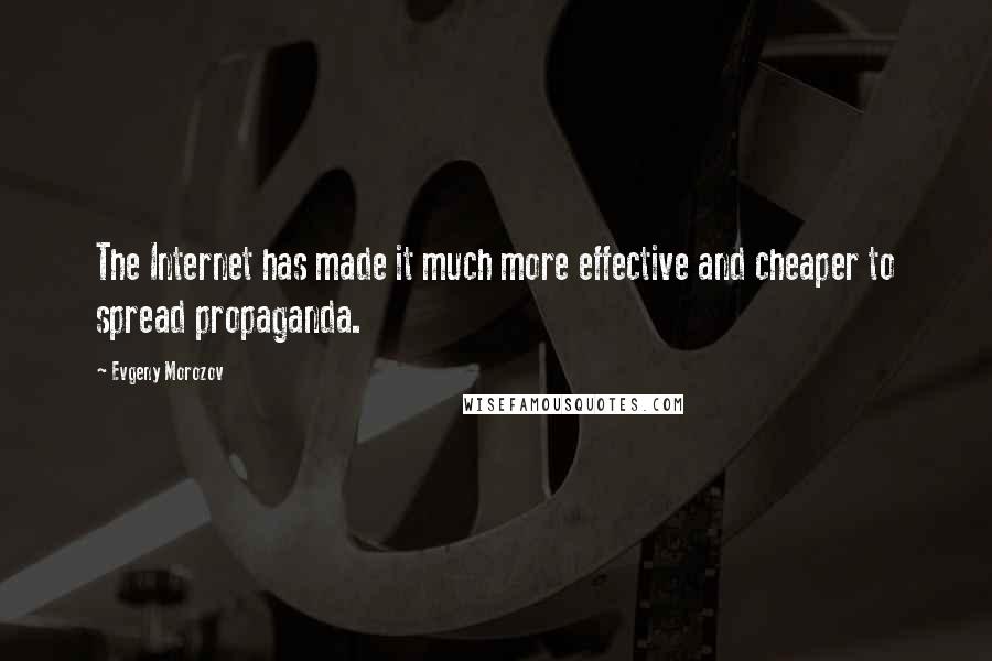 Evgeny Morozov quotes: The Internet has made it much more effective and cheaper to spread propaganda.