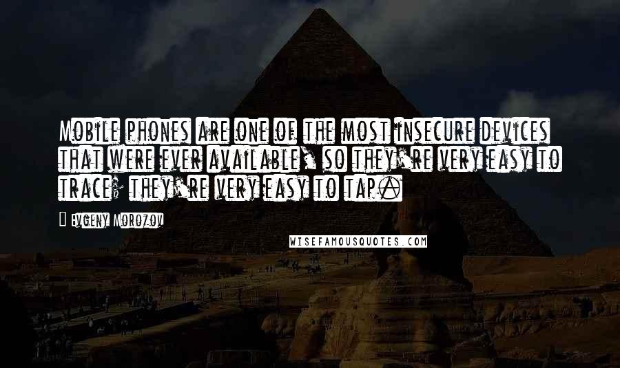 Evgeny Morozov quotes: Mobile phones are one of the most insecure devices that were ever available, so they're very easy to trace; they're very easy to tap.