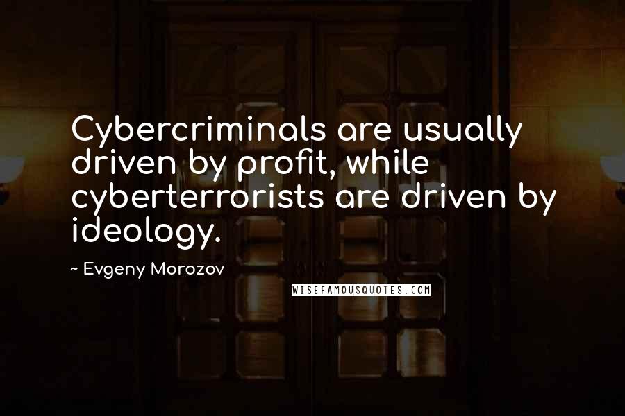 Evgeny Morozov quotes: Cybercriminals are usually driven by profit, while cyberterrorists are driven by ideology.