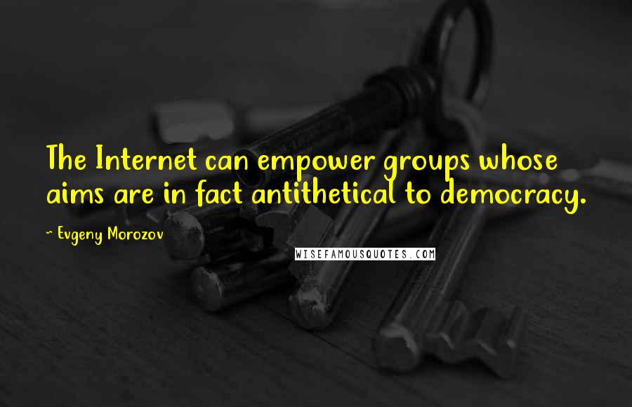 Evgeny Morozov quotes: The Internet can empower groups whose aims are in fact antithetical to democracy.