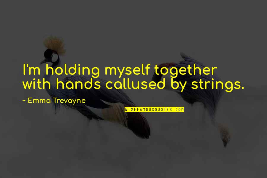Evgueni Nesterov Quotes By Emma Trevayne: I'm holding myself together with hands callused by Evgueni Nesterov Quotes By Emma Trevayne: I'm holding myself together with hands callused by