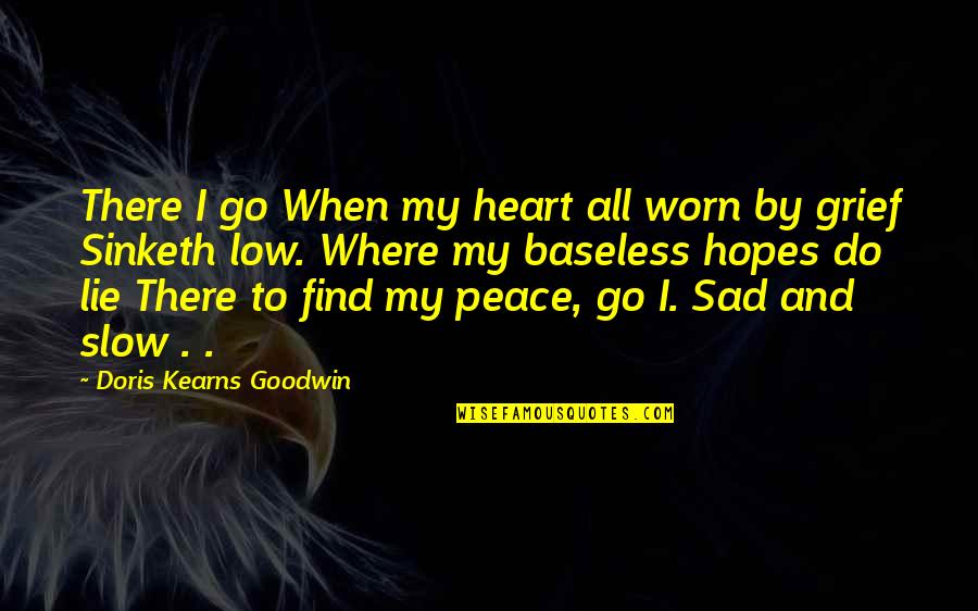 Evian Conference Quotes By Doris Kearns Goodwin: There I go When my heart all worn Evian Conference Quotes By Doris Kearns Goodwin: There I go When my heart all worn