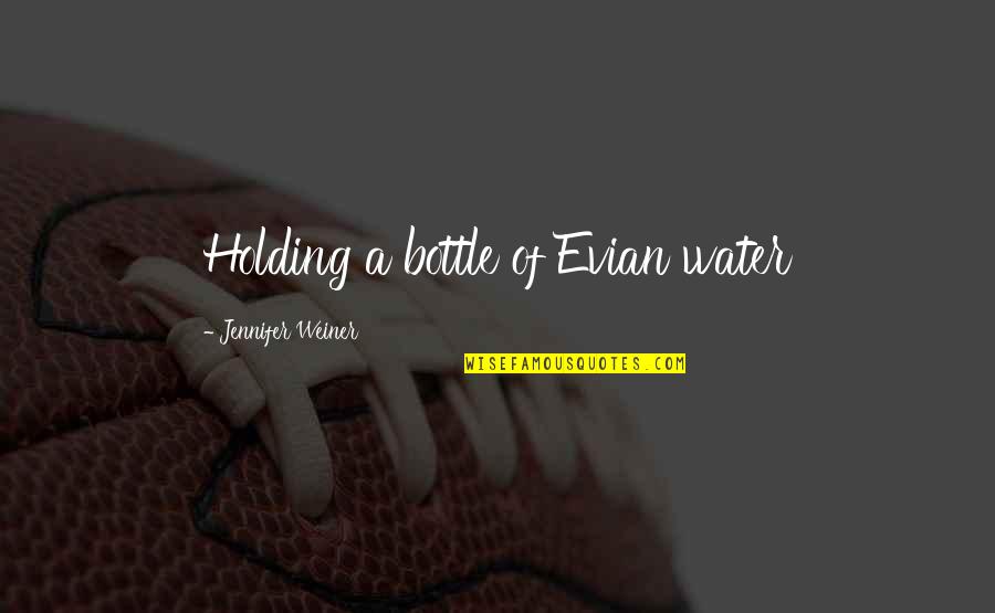 Evian Water Quotes By Jennifer Weiner: Holding a bottle of Evian water