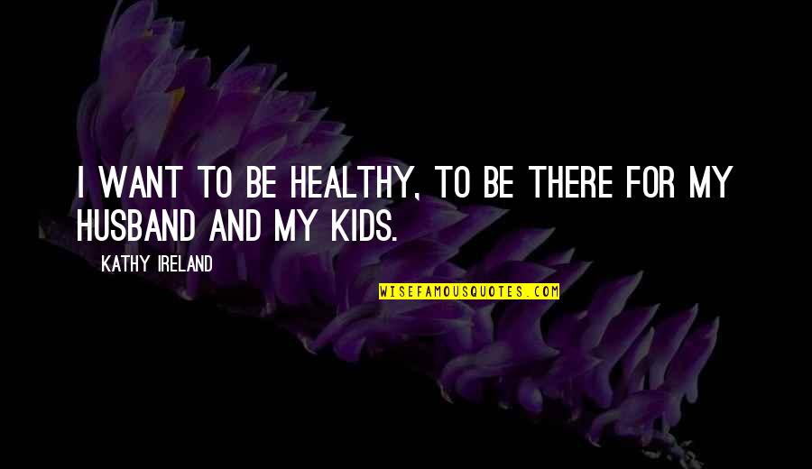Eviction Notices Quotes By Kathy Ireland: I want to be healthy, to be there Eviction Notices Quotes By Kathy Ireland: I want to be healthy, to be there
