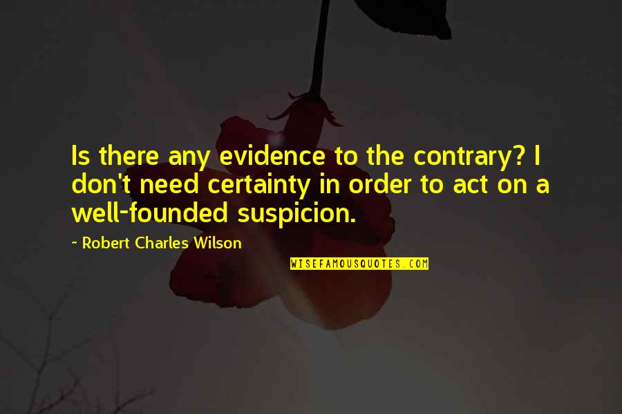 Evidence Act Quotes By Robert Charles Wilson: Is there any evidence to the contrary? I