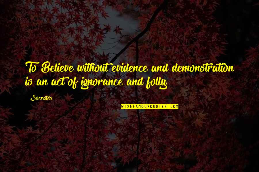 Evidence Act Quotes By Socrates: To Believe without evidence and demonstration is an