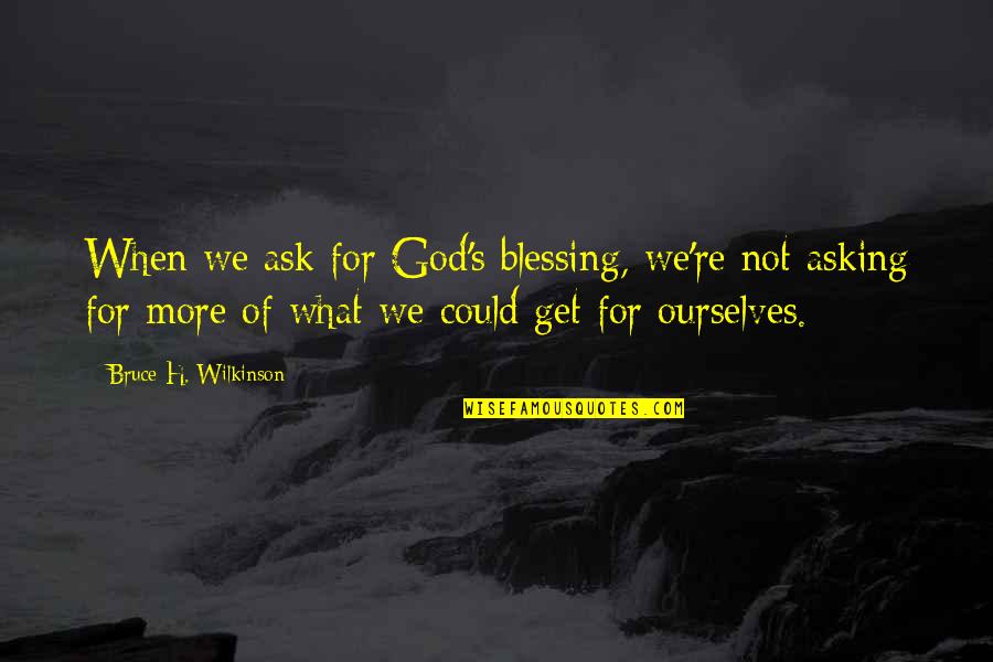 Evidence Based Altruism Quotes By Bruce H. Wilkinson: When we ask for God's blessing, we're not