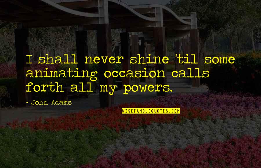 Evidence Based Altruism Quotes By John Adams: I shall never shine 'til some animating occasion