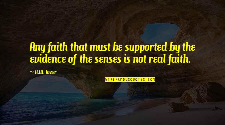 Evidence Is Quotes By A.W. Tozer: Any faith that must be supported by the