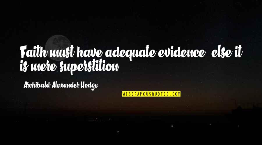 Evidence Is Quotes By Archibald Alexander Hodge: Faith must have adequate evidence, else it is