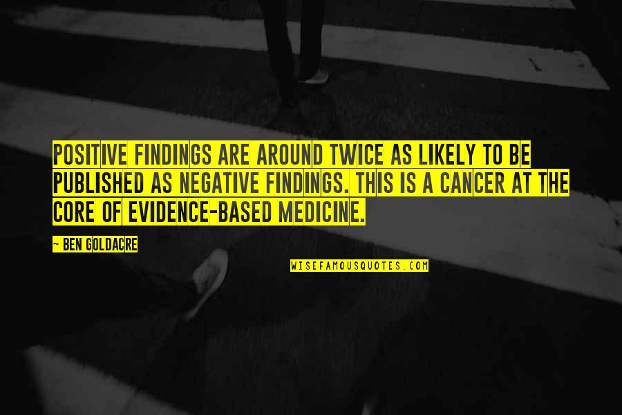 Evidence Is Quotes By Ben Goldacre: Positive findings are around twice as likely to