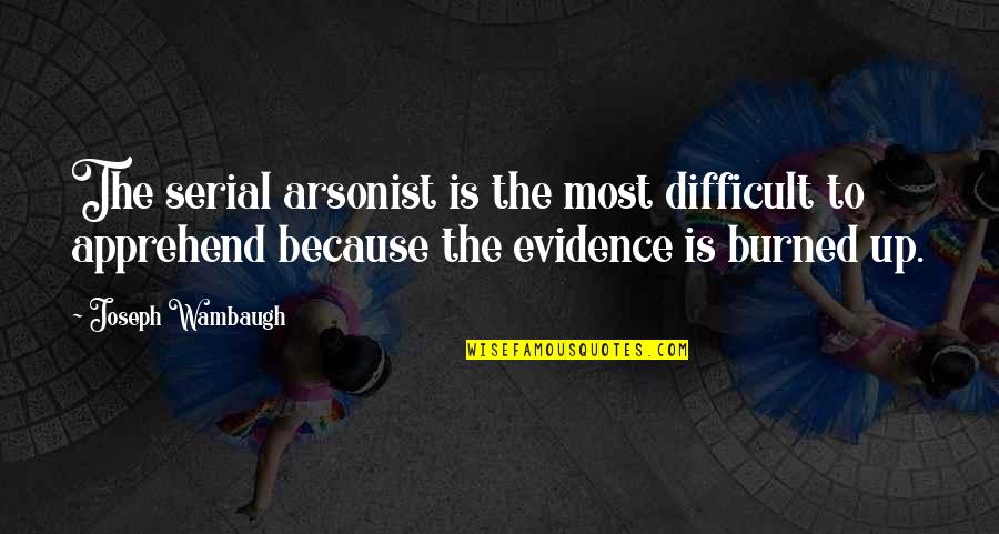 Evidence Is Quotes By Joseph Wambaugh: The serial arsonist is the most difficult to