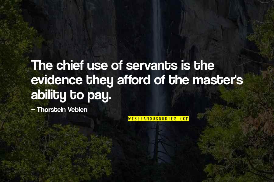 Evidence Is Quotes By Thorstein Veblen: The chief use of servants is the evidence