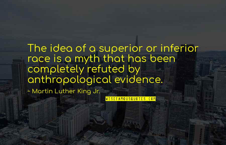 Evidence Of Life Quotes By Martin Luther King Jr.: The idea of a superior or inferior race