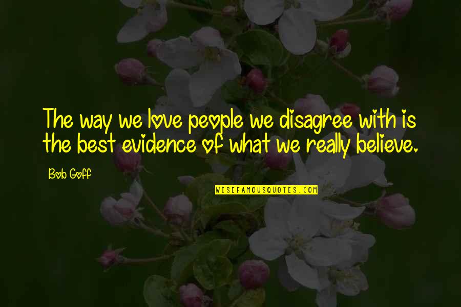 Evidence Of Love Quotes By Bob Goff: The way we love people we disagree with