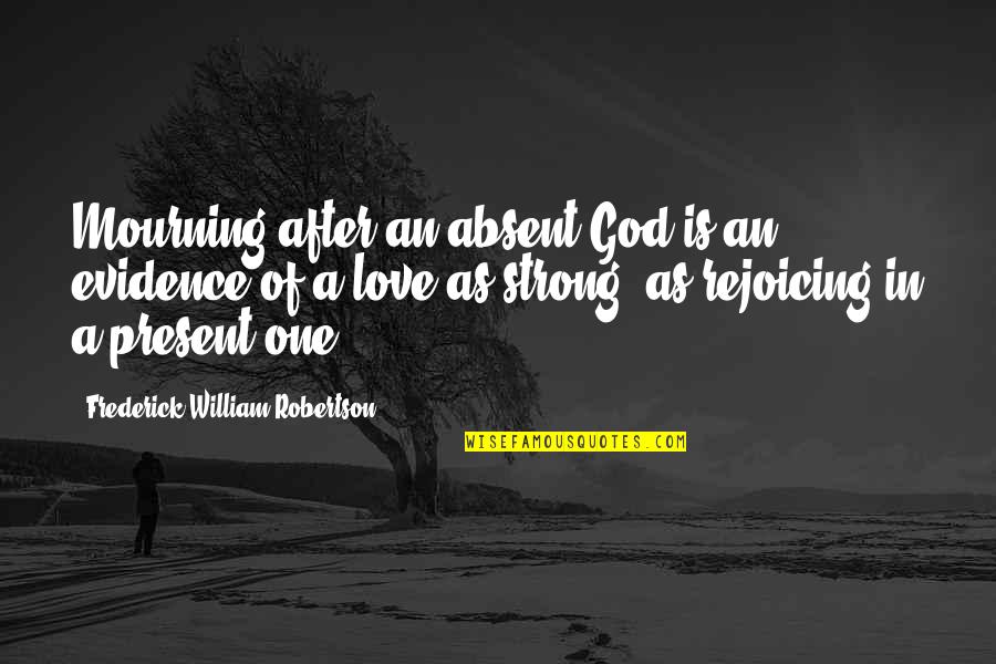 Evidence Of Love Quotes By Frederick William Robertson: Mourning after an absent God is an evidence