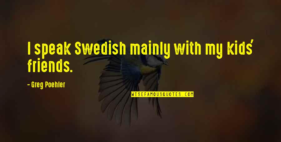 Evidence Rapper Quotes By Greg Poehler: I speak Swedish mainly with my kids' friends.