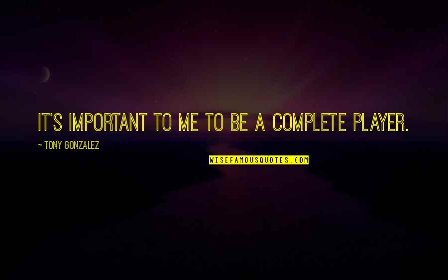 Evidenced Quotes By Tony Gonzalez: It's important to me to be a complete Evidenced Quotes By Tony Gonzalez: It's important to me to be a complete