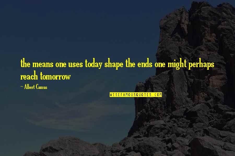 Evidenciara Quotes By Albert Camus: the means one uses today shape the ends