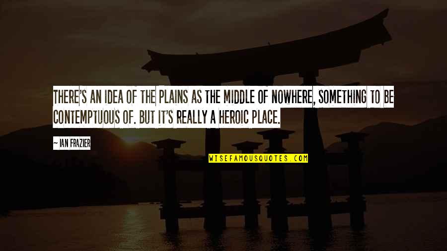 Evidente Definicion Quotes By Ian Frazier: There's an idea of the Plains as the Evidente Definicion Quotes By Ian Frazier: There's an idea of the Plains as the