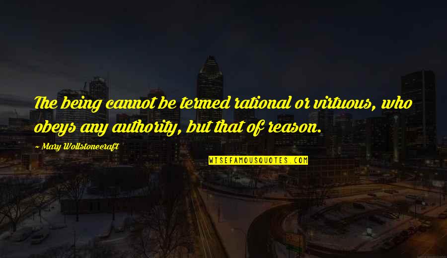 Evidentes Sinonimos Quotes By Mary Wollstonecraft: The being cannot be termed rational or virtuous,