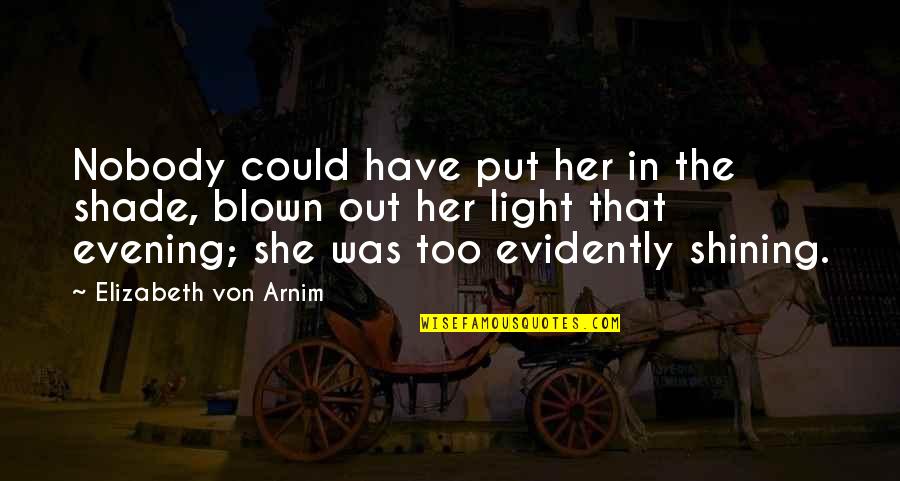 Evidently Quotes By Elizabeth Von Arnim: Nobody could have put her in the shade, Evidently Quotes By Elizabeth Von Arnim: Nobody could have put her in the shade,