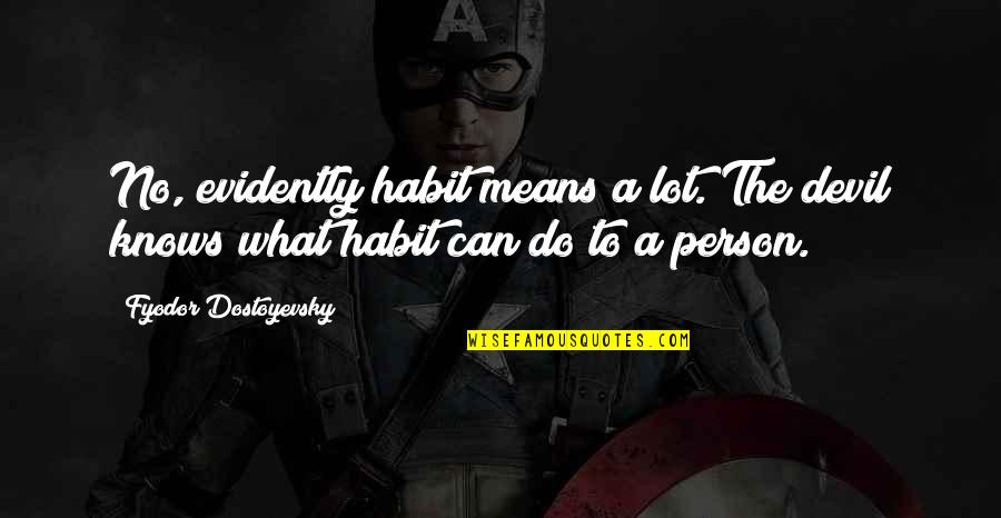 Evidently Quotes By Fyodor Dostoyevsky: No, evidently habit means a lot. The devil Evidently Quotes By Fyodor Dostoyevsky: No, evidently habit means a lot. The devil