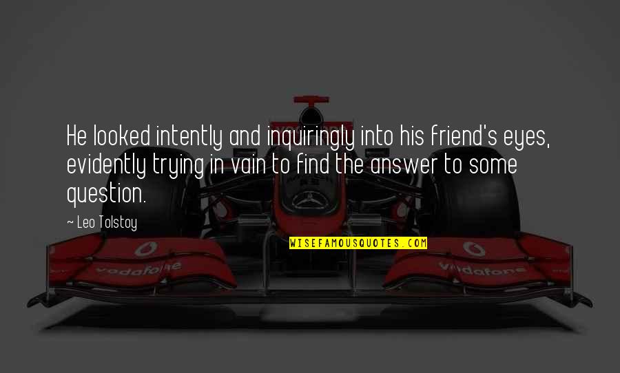Evidently Quotes By Leo Tolstoy: He looked intently and inquiringly into his friend's Evidently Quotes By Leo Tolstoy: He looked intently and inquiringly into his friend's