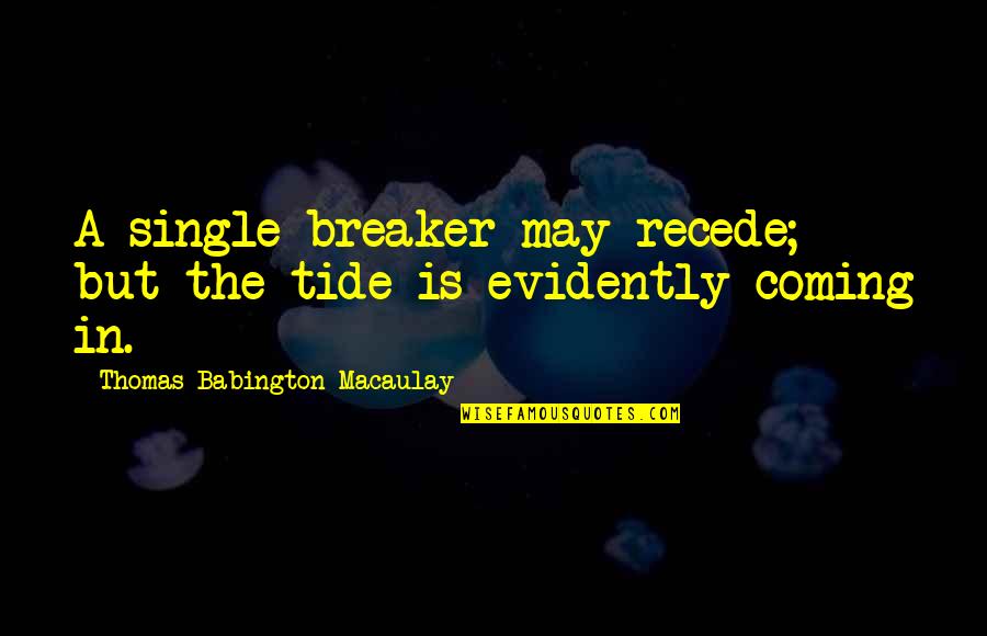 Evidently Quotes By Thomas Babington Macaulay: A single breaker may recede; but the tide Evidently Quotes By Thomas Babington Macaulay: A single breaker may recede; but the tide