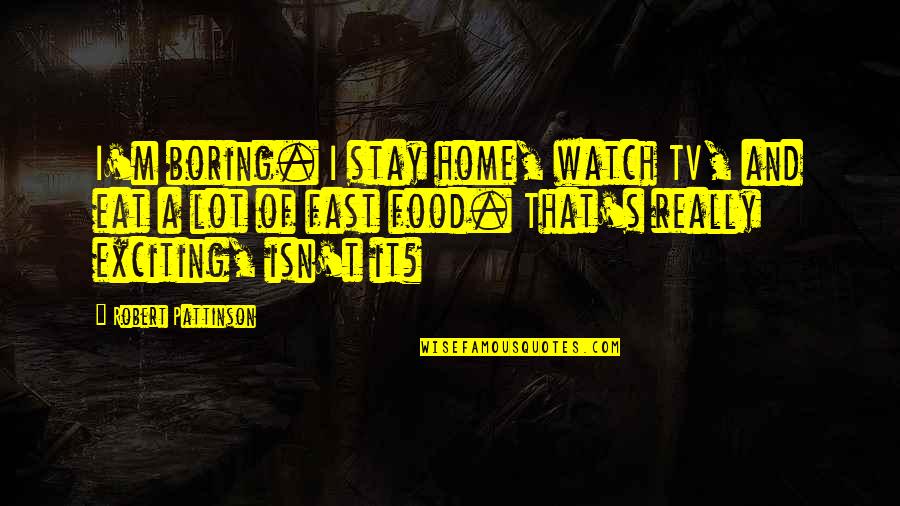 Evie Frye Quotes By Robert Pattinson: I'm boring. I stay home, watch TV, and Evie Frye Quotes By Robert Pattinson: I'm boring. I stay home, watch TV, and