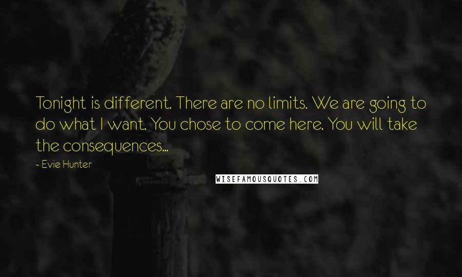 Evie Hunter quotes: Tonight is different. There are no limits. We are going to do what I want. You chose to come here. You will take the consequences...
