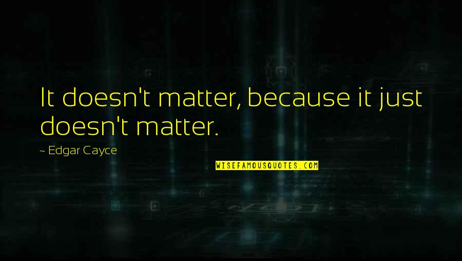 Evie Jenner Quotes By Edgar Cayce: It doesn't matter, because it just doesn't matter. Evie Jenner Quotes By Edgar Cayce: It doesn't matter, because it just doesn't matter.