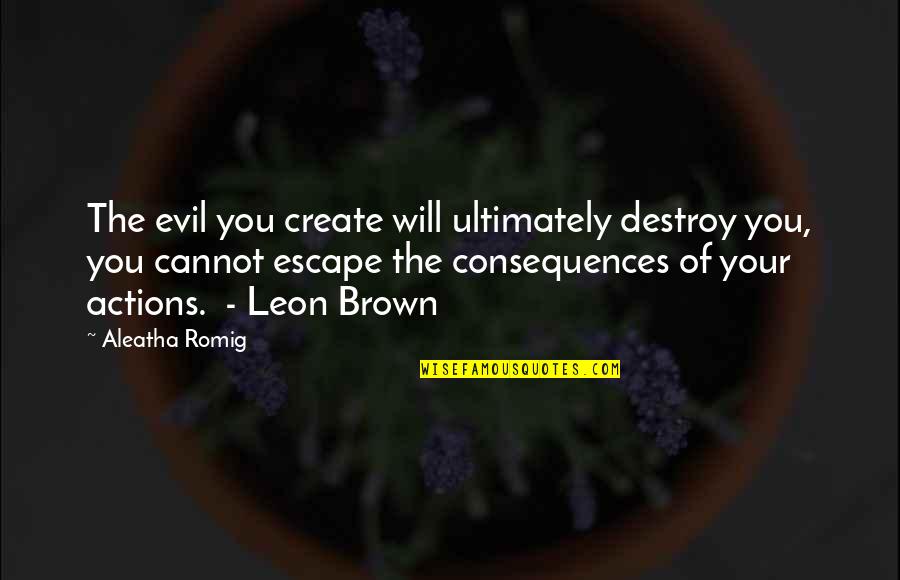 Evil Actions Quotes By Aleatha Romig: The evil you create will ultimately destroy you,