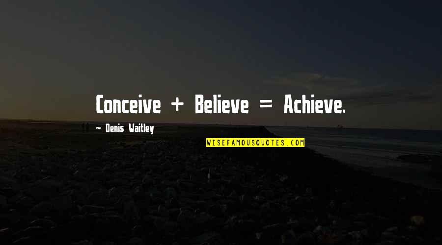 Evil Actions Quotes By Denis Waitley: Conceive + Believe = Achieve.