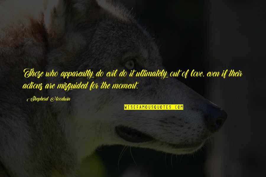 Evil Actions Quotes By Shepherd Hoodwin: Those who apparently do evil do it ultimately