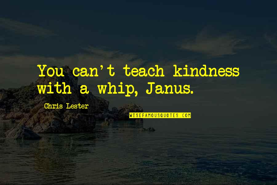 Evil Acts Quotes By Chris Lester: You can't teach kindness with a whip, Janus.
