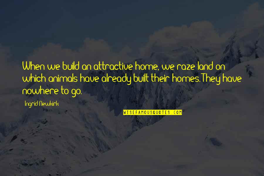 Evil Altars Quotes By Ingrid Newkirk: When we build an attractive home, we raze