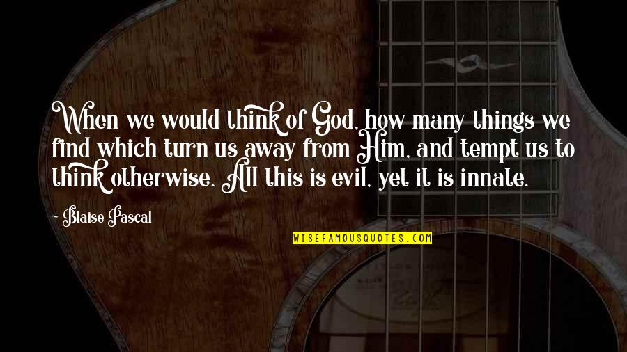 Evil And God Quotes By Blaise Pascal: When we would think of God, how many