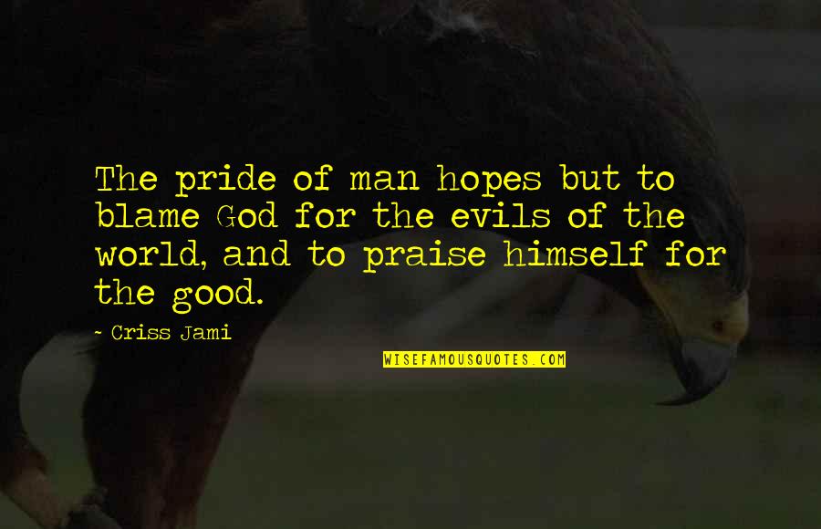 Evil And God Quotes By Criss Jami: The pride of man hopes but to blame