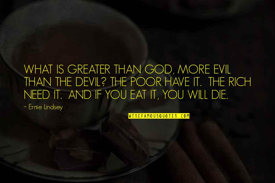 Evil And God Quotes By Ernie Lindsey: WHAT IS GREATER THAN GOD, MORE EVIL THAN