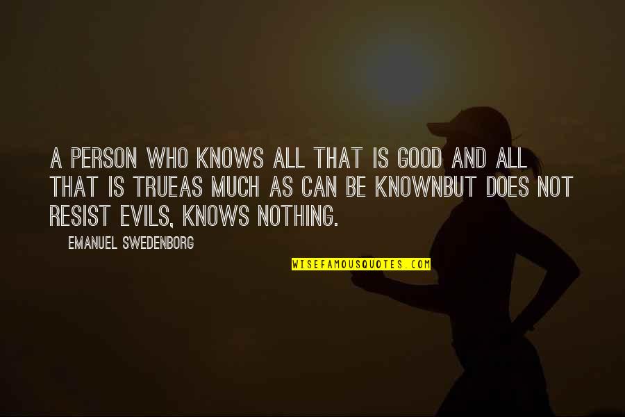 Evil And Good Person Quotes By Emanuel Swedenborg: A person who knows all that is good Evil And Good Person Quotes By Emanuel Swedenborg: A person who knows all that is good