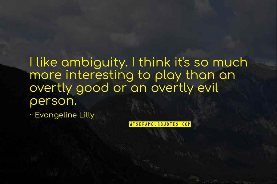 Evil And Good Person Quotes By Evangeline Lilly: I like ambiguity. I think it's so much Evil And Good Person Quotes By Evangeline Lilly: I like ambiguity. I think it's so much