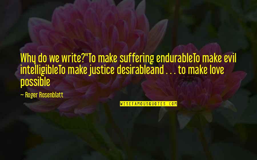 Evil And Justice Quotes By Roger Rosenblatt: Why do we write?"To make suffering endurableTo make