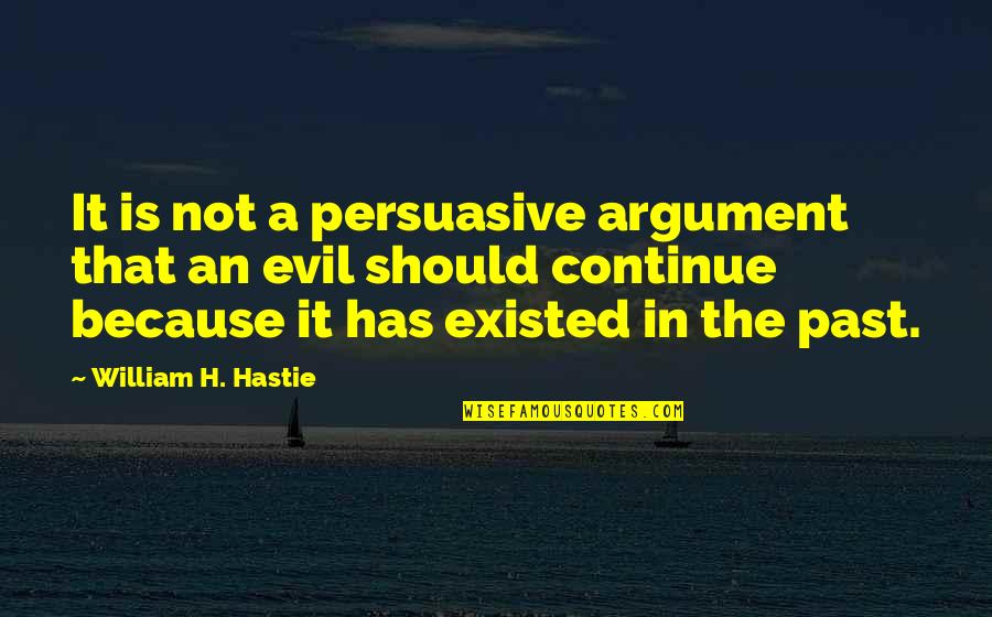 Evil And Justice Quotes By William H. Hastie: It is not a persuasive argument that an