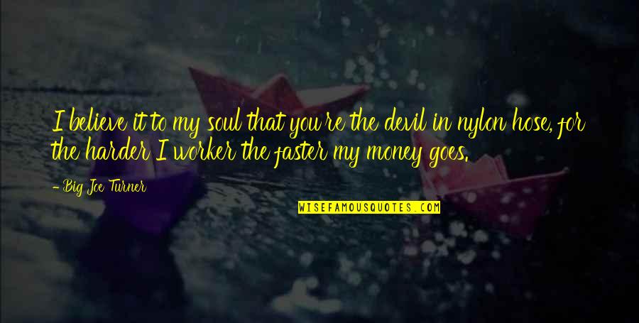 Evil And Money Quotes By Big Joe Turner: I believe it to my soul that you're Evil And Money Quotes By Big Joe Turner: I believe it to my soul that you're