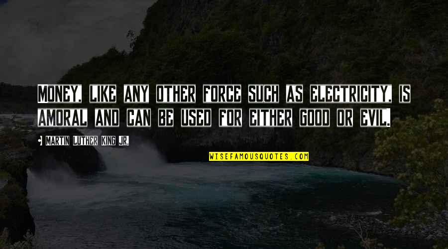 Evil And Money Quotes By Martin Luther King Jr.: Money, like any other force such as electricity, Evil And Money Quotes By Martin Luther King Jr.: Money, like any other force such as electricity,