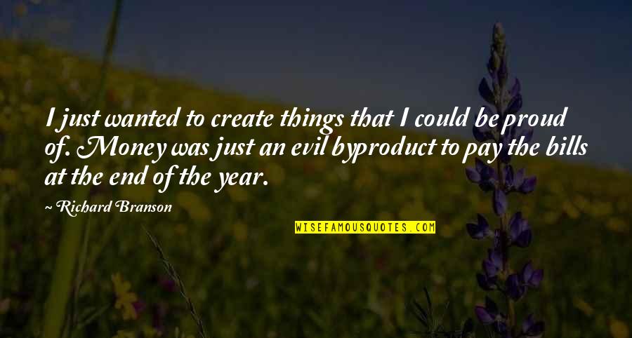 Evil And Money Quotes By Richard Branson: I just wanted to create things that I Evil And Money Quotes By Richard Branson: I just wanted to create things that I