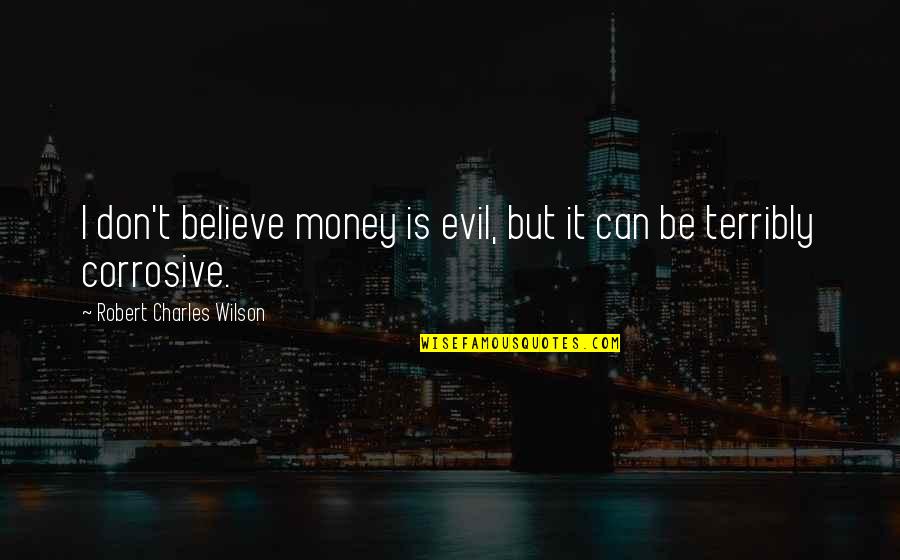 Evil And Money Quotes By Robert Charles Wilson: I don't believe money is evil, but it Evil And Money Quotes By Robert Charles Wilson: I don't believe money is evil, but it