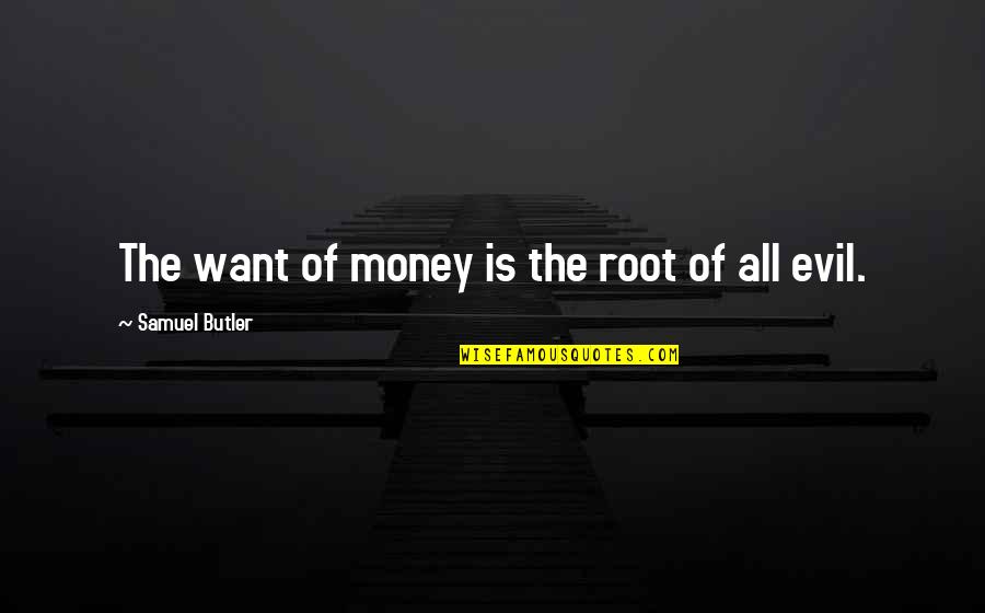 Evil And Money Quotes By Samuel Butler: The want of money is the root of Evil And Money Quotes By Samuel Butler: The want of money is the root of